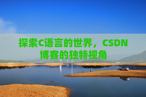 探索C语言的世界，CSDN博客的独特视角